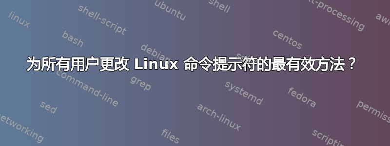 为所有用户更改 Linux 命令提示符的最有效方法？