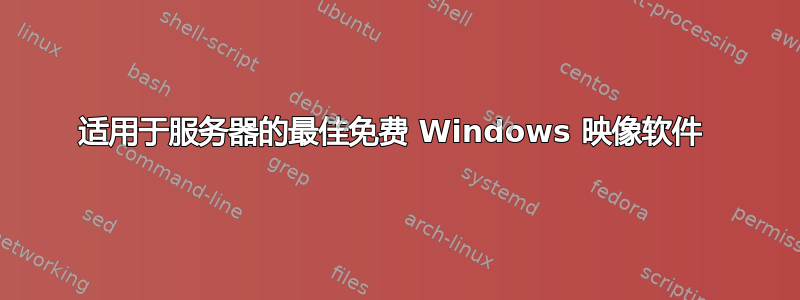 适用于服务器的最佳免费 Windows 映像软件 