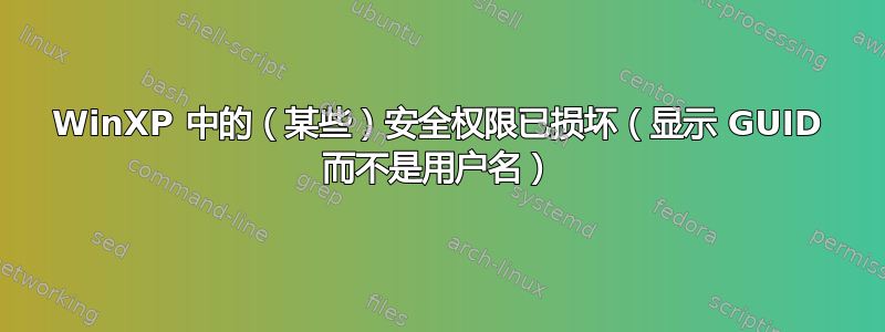 WinXP 中的（某些）安全权限已损坏（显示 GUID 而不是用户名）