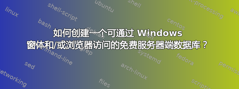 如何创建一个可通过 Windows 窗体和/或浏览器访问的免费服务器端数据库？