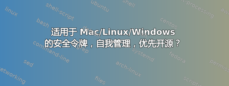 适用于 Mac/Linux/Windows 的安全令牌，自我管理，优先开源？