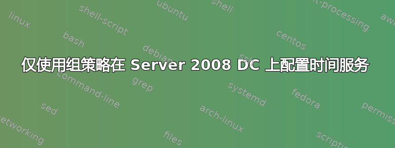 仅使用组策略在 Server 2008 DC 上配置时间服务