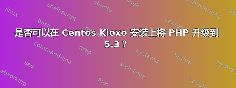 是否可以在 Centos Kloxo 安装上将 PHP 升级到 5.3？