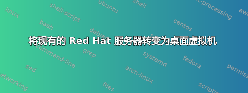 将现有的 Red Hat 服务器转变为桌面虚拟机