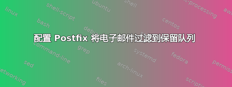 配置 Postfix 将电子邮件过滤到保留队列