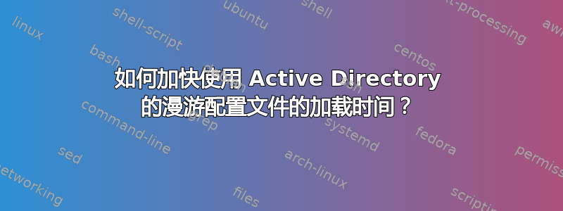 如何加快使用 Active Directory 的漫游配置文件的加载时间？