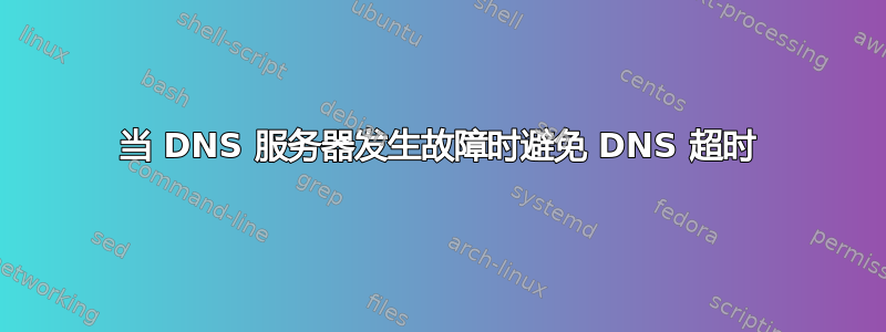 当 DNS 服务器发生故障时避免 DNS 超时