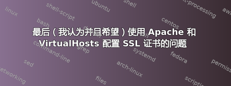 最后（我认为并且希望）使用 Apache 和 VirtualHosts 配置 SSL 证书的问题 