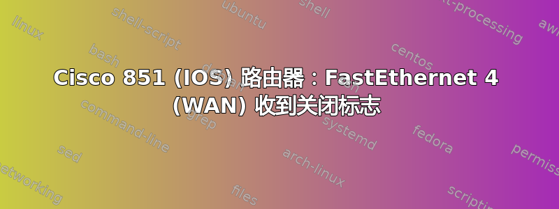 Cisco 851 (IOS) 路由器：FastEthernet 4 (WAN) 收到关闭标志