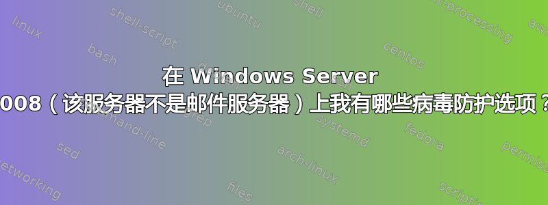 在 Windows Server 2008（该服务器不是邮件服务器）上我有哪些病毒防护选项？