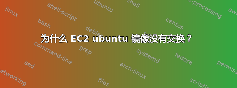 为什么 EC2 ubuntu 镜像没有交换？