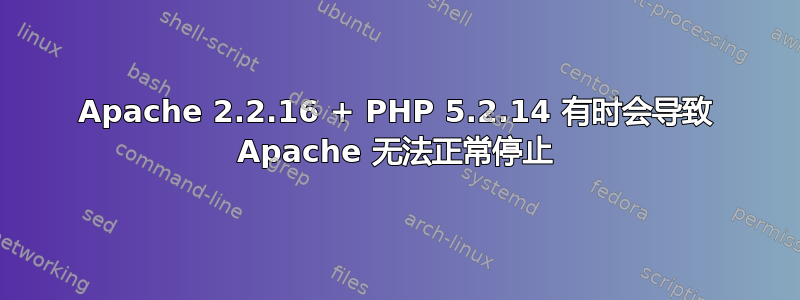 Apache 2.2.16 + PHP 5.2.14 有时会导致 Apache 无法正常停止