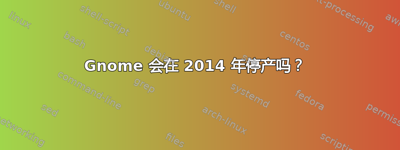 Gnome 会在 2014 年停产吗？ 