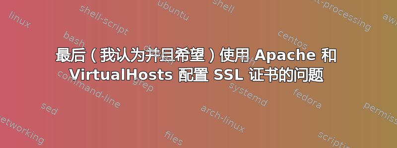 最后（我认为并且希望）使用 Apache 和 VirtualHosts 配置 SSL 证书的问题