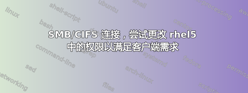 SMB/CIFS 连接，尝试更改 rhel5 中的权限以满足客户端需求