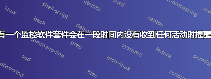 是否有一个监控软件套件会在一段时间内没有收到任何活动时提醒我？