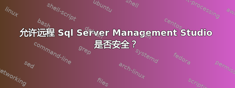 允许远程 Sql Server Management Studio 是否安全？