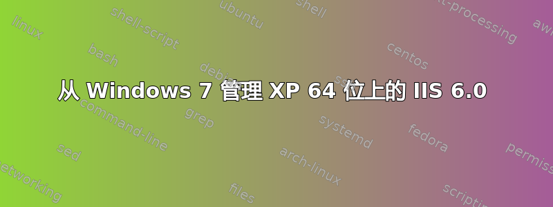 从 Windows 7 管理 XP 64 位上的 IIS 6.0