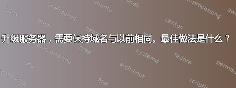 升级服务器，需要保持域名与以前相同。最佳做法是什么？