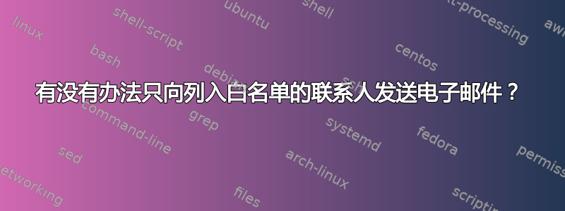 有没有办法只向列入白名单的联系人发送电子邮件？