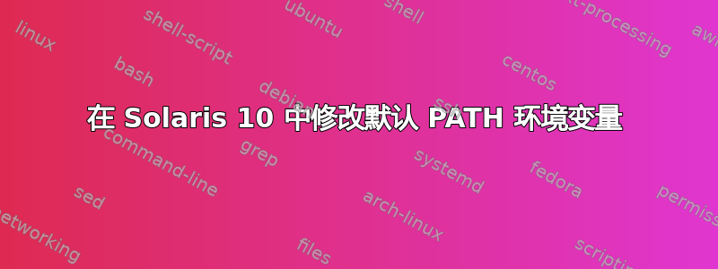 在 Solaris 10 中修改默认 PATH 环境变量