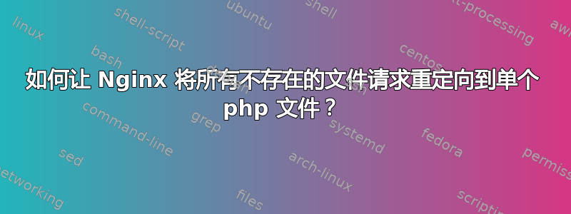 如何让 Nginx 将所有不存在的文件请求重定向到单个 php 文件？