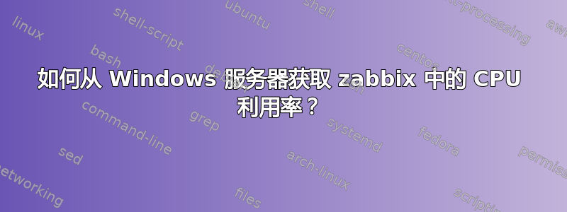 如何从 Windows 服务器获取 zabbix 中的 CPU 利用率？