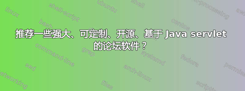 推荐一些强大、可定制、开源、基于 Java servlet 的论坛软件？