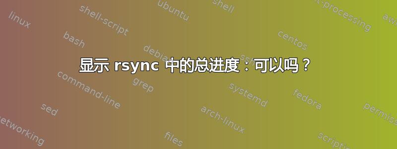 显示 rsync 中的总进度：可以吗？