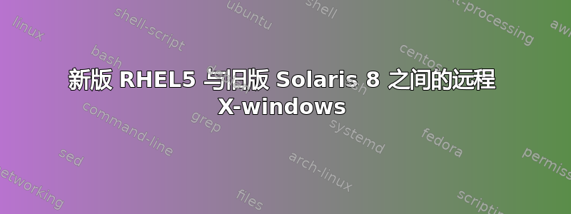 新版 RHEL5 与旧版 Solaris 8 之间的远程 X-windows