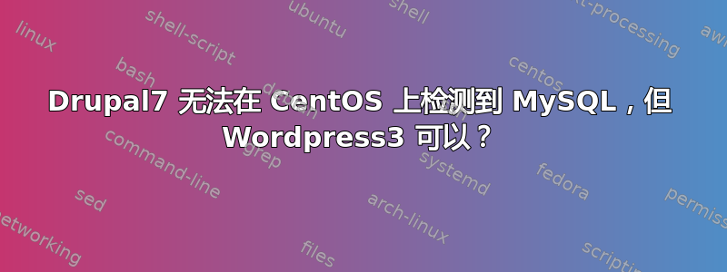 Drupal7 无法在 CentOS 上检测到 MySQL，但 Wordpress3 可以？