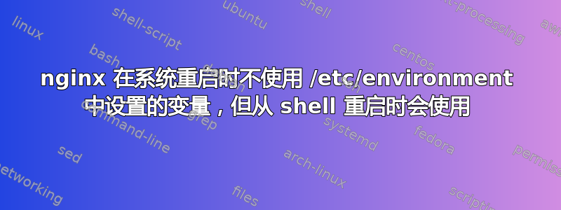 nginx 在系统重启时不使用 /etc/environment 中设置的变量，但从 shell 重启时会使用