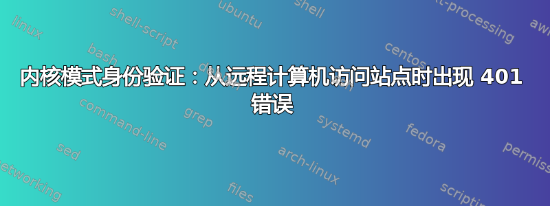 内核模式身份验证：从远程计算机访问站点时出现 401 错误