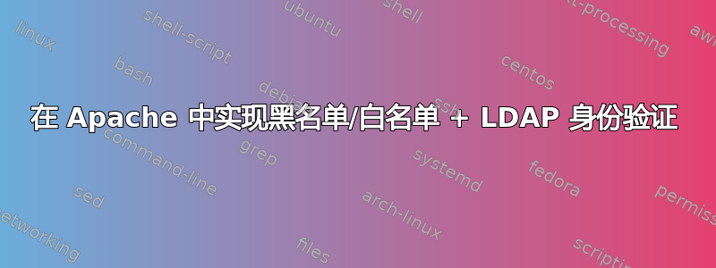 在 Apache 中实现黑名单/白名单 + LDAP 身份验证