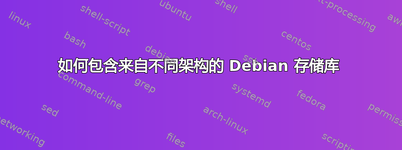 如何包含来自不同架构的 Debian 存储库