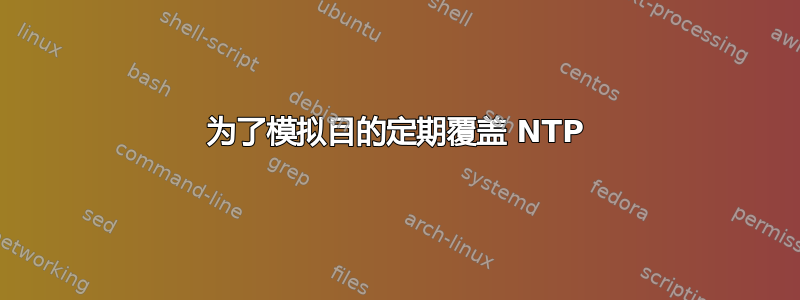 为了模拟目的定期覆盖 NTP