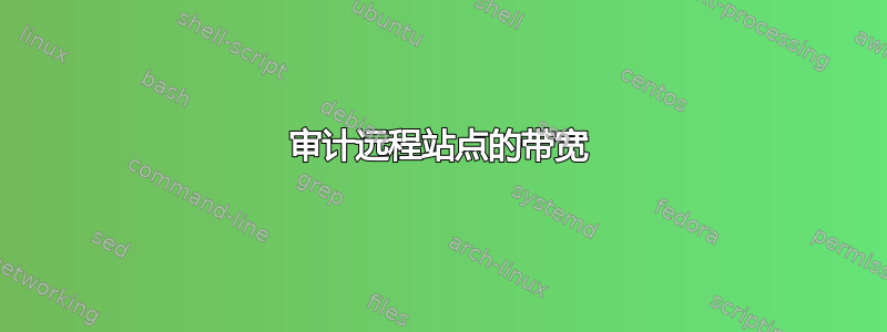 审计远程站点的带宽