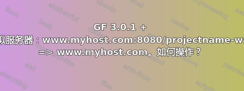 GF 3.0.1 + 虚拟服务器：www.myhost.com:8080/projectname-war => www.myhost.com。如何操作？