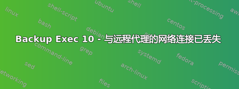 Backup Exec 10 - 与远程代理的网络连接已丢失