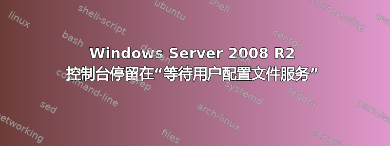 Windows Server 2008 R2 控制台停留在“等待用户配置文件服务”