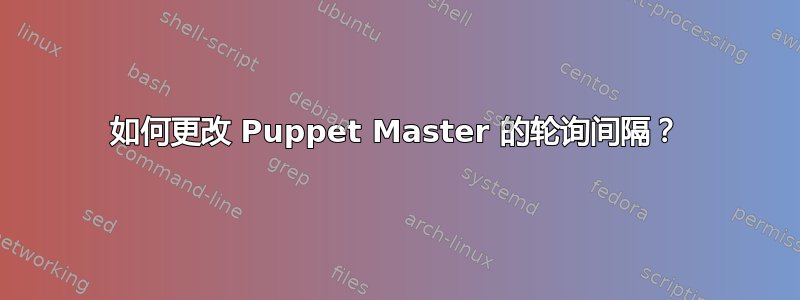 如何更改 Puppet Master 的轮询间隔？