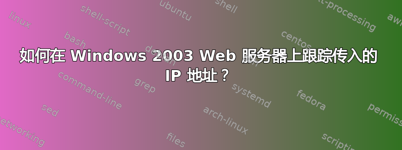 如何在 Windows 2003 Web 服务器上跟踪传入的 IP 地址？