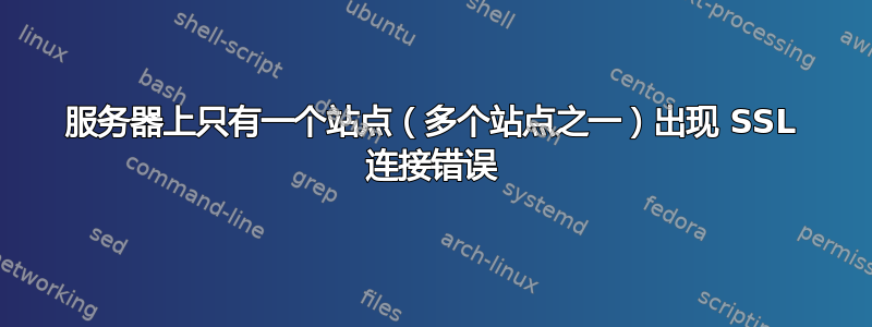 服务器上只有一个站点（多个站点之一）出现 SSL 连接错误