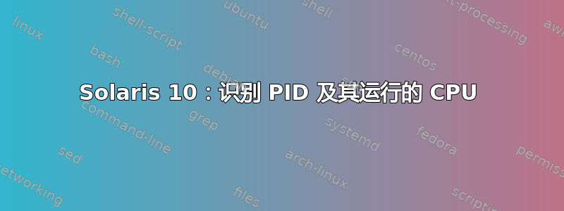 Solaris 10：识别 PID 及其运行的 CPU