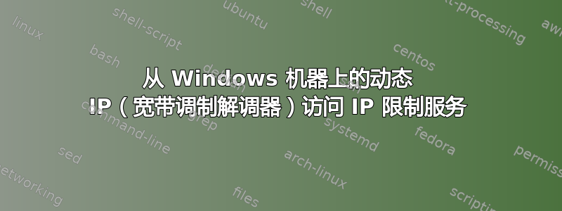 从 Windows 机器上的动态 IP（宽带调制解调器）访问 IP 限制服务