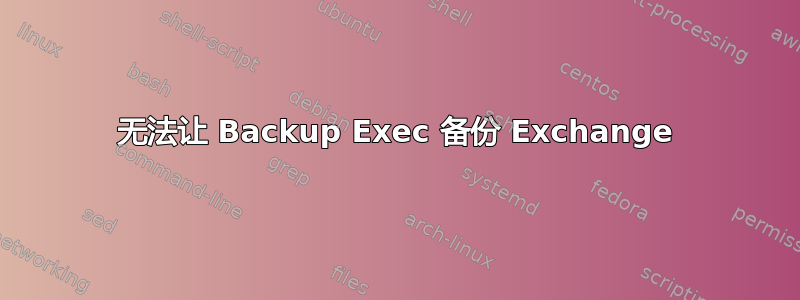 无法让 Backup Exec 备份 Exchange