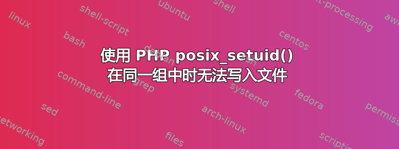 使用 PHP posix_setuid() 在同一组中时无法写入文件