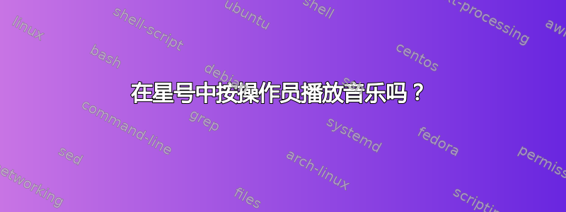 在星号中按操作员播放音乐吗？