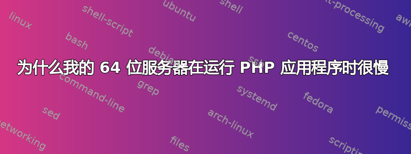 为什么我的 64 位服务器在运行 PHP 应用程序时很慢