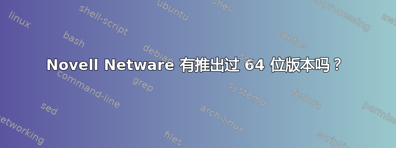 Novell Netware 有推出过 64 位版本吗？